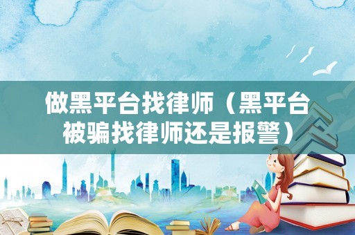 做黑平臺找律師（黑平臺被騙找律師還是報(bào)警）