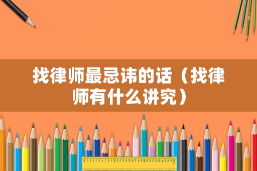 找律師最忌諱的話（找律師有什么講究）
