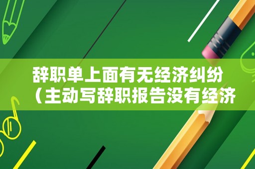 辭職單上面有無經濟糾紛（主動寫辭職報告沒有經濟補償）