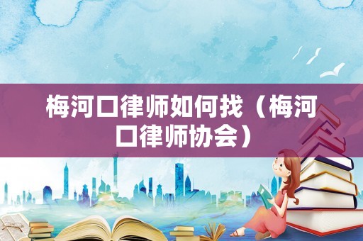 梅河口律師如何找（梅河口律師協會）