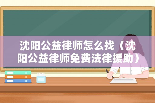 沈陽公益律師怎么找（沈陽公益律師免費法律援助）