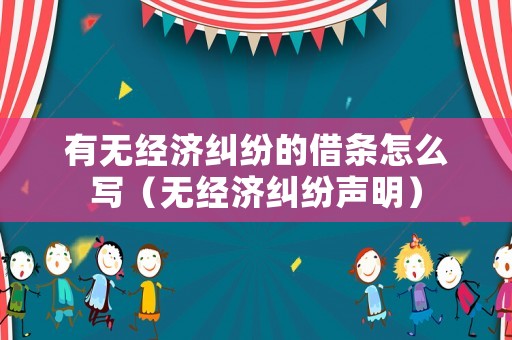 有無經濟糾紛的借條怎么寫（無經濟糾紛聲明）