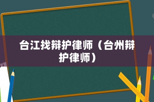 臺江找辯護律師（臺州辯護律師）