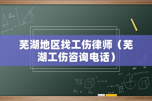 蕪湖地區找工傷律師（蕪湖工傷咨詢電話）