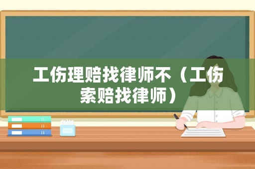 工傷理賠找律師不（工傷索賠找律師）
