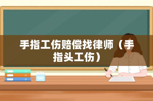 手指工傷賠償找律師（手指頭工傷）