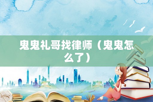 鬼鬼禮哥找律師（鬼鬼怎么了）
