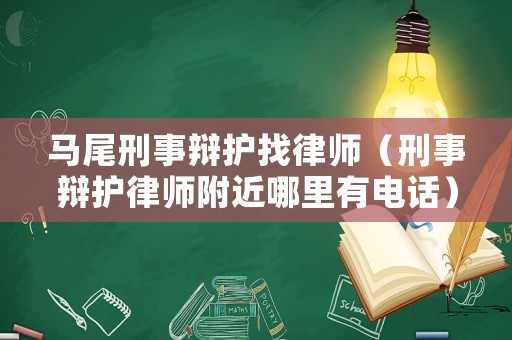馬尾刑事辯護找律師（刑事辯護律師附近哪里有電話）