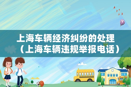 上海車輛經濟糾紛的處理（上海車輛違規舉報電話）