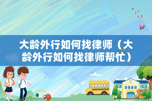 大齡外行如何找律師（大齡外行如何找律師幫忙）