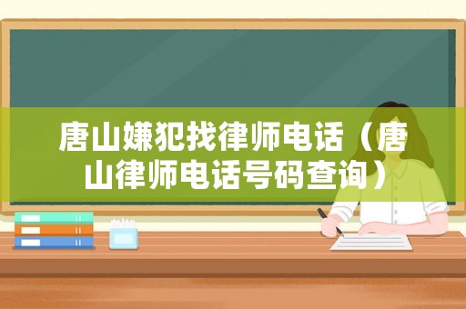 唐山嫌犯找律師電話（唐山律師電話號(hào)碼查詢）