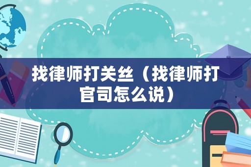找律師打關(guān)絲（找律師打官司怎么說）