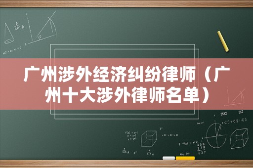 廣州涉外經濟糾紛律師（廣州十大涉外律師名單）