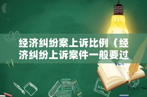 經濟糾紛案上訴比例（經濟糾紛上訴案件一般要過多久開庭）