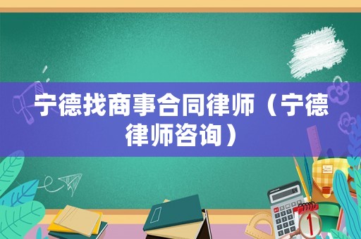 寧德找商事合同律師（寧德律師咨詢）