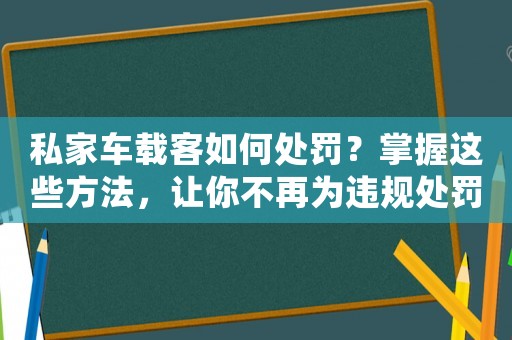 私家車載客如何處罰？掌握這些方法，讓你不再為違規(guī)處罰而煩惱