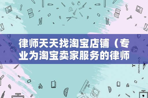 律師天天找淘寶店鋪（專業為淘寶賣家服務的律師）