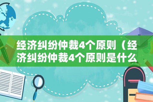 經濟糾紛仲裁4個原則（經濟糾紛仲裁4個原則是什么）