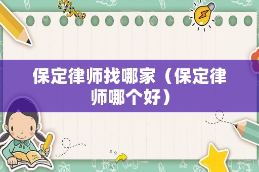保定律師找哪家（保定律師哪個好）