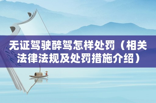 無證駕駛醉駕怎樣處罰（相關法律法規及處罰措施介紹）