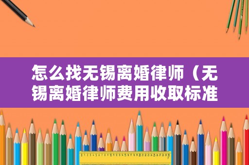 怎么找無錫離婚律師（無錫離婚律師費用收取標準）