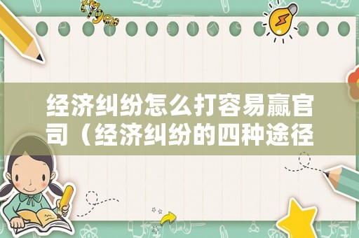 經濟糾紛怎么打容易贏官司（經濟糾紛的四種途徑）