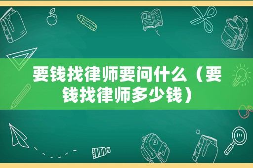 要錢找律師要問什么（要錢找律師多少錢）