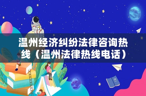 溫州經濟糾紛法律咨詢熱線（溫州法律熱線電話）