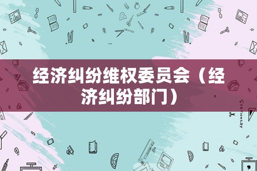 經濟糾紛維權委員會（經濟糾紛部門）