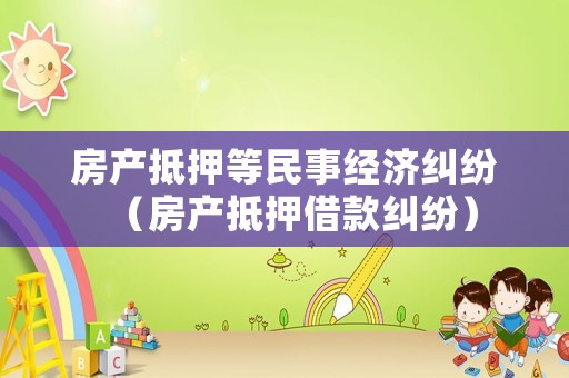 房產抵押等民事經濟糾紛（房產抵押借款糾紛）