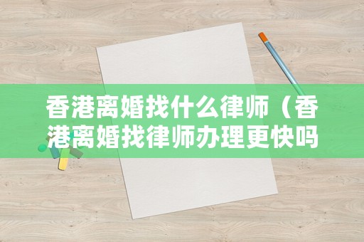 香港離婚找什么律師（香港離婚找律師辦理更快嗎）