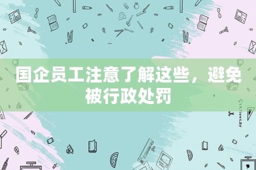 國企員工注意了解這些，避免被行政處罰