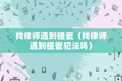 找律師遇到碰瓷（找律師遇到碰瓷犯法嗎）