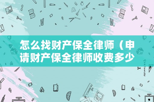 怎么找財產保全律師（申請財產保全律師收費多少）