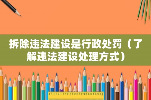 拆除違法建設是行政處罰（了解違法建設處理方式）