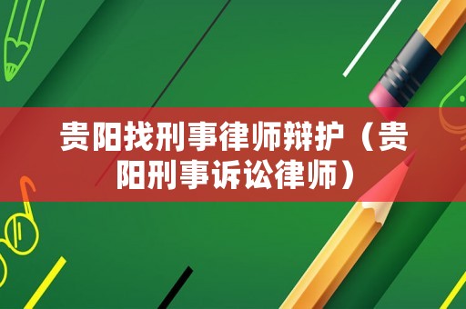 貴陽找刑事律師辯護(hù)（貴陽刑事訴訟律師）