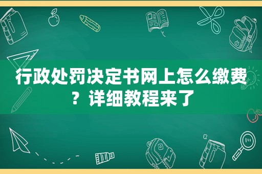 行政處罰決定書網上怎么繳費？詳細教程來了