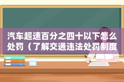 汽車超速百分之四十以下怎么處罰（了解交通違法處罰制度）