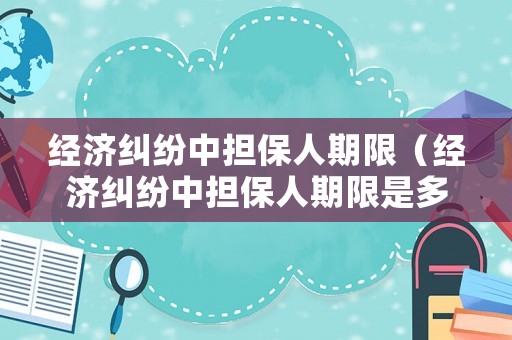 經濟糾紛中擔保人期限（經濟糾紛中擔保人期限是多久）