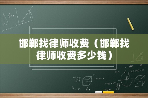 邯鄲找律師收費（邯鄲找律師收費多少錢）