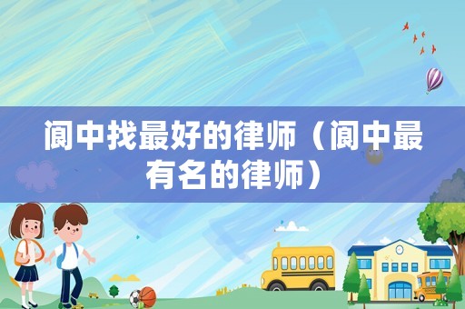 閬中找最好的律師（閬中最有名的律師）