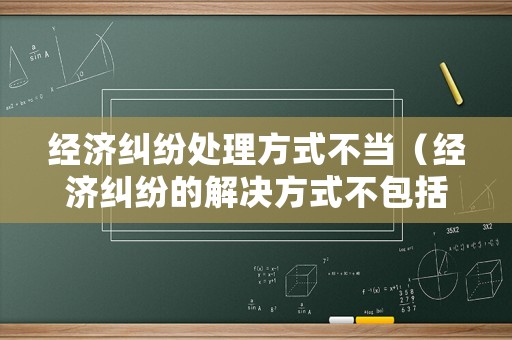 經濟糾紛處理方式不當（經濟糾紛的解決方式不包括）