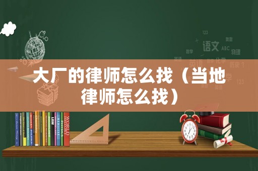 大廠的律師怎么找（當(dāng)?shù)芈蓭熢趺凑遥? title=