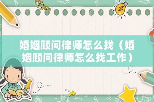 婚姻顧問律師怎么找（婚姻顧問律師怎么找工作）