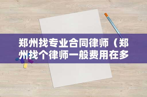 鄭州找專業合同律師（鄭州找個律師一般費用在多少錢）