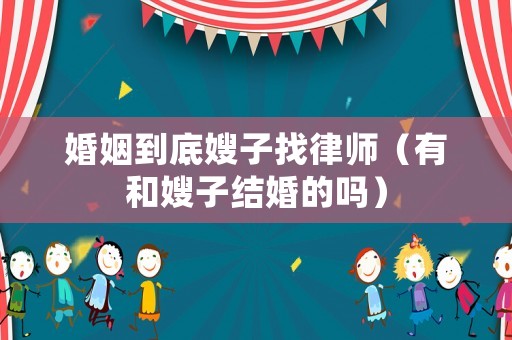 婚姻到底嫂子找律師（有和嫂子結婚的嗎）