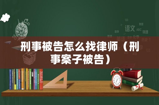 刑事被告怎么找律師（刑事案子被告）