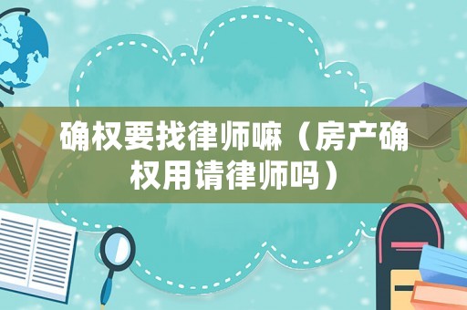 確權要找律師嘛（房產確權用請律師嗎）