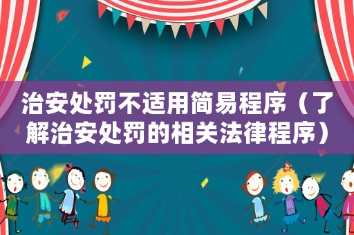 治安處罰不適用簡易程序（了解治安處罰的相關法律程序）