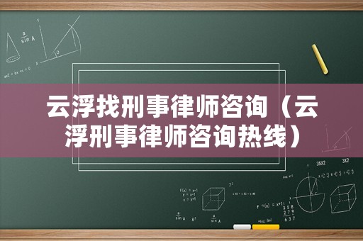 云浮找刑事律師咨詢（云浮刑事律師咨詢熱線）